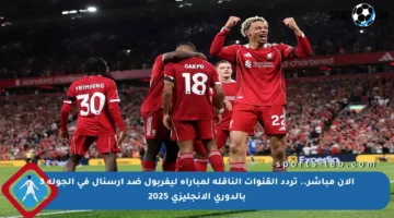 الآن مباشر.. تردد القنوات الناقلة لمباراة ليفربول ضد أرسنال في الجولة 3 بالدوري الإنجليزي 2025